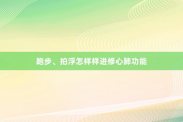 跑步、拍浮怎样样进修心肺功能