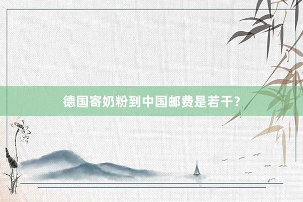 德国寄奶粉到中国邮费是若干？