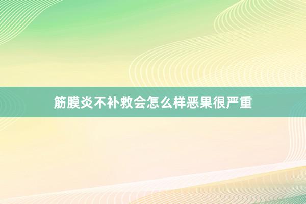 筋膜炎不补救会怎么样恶果很严重