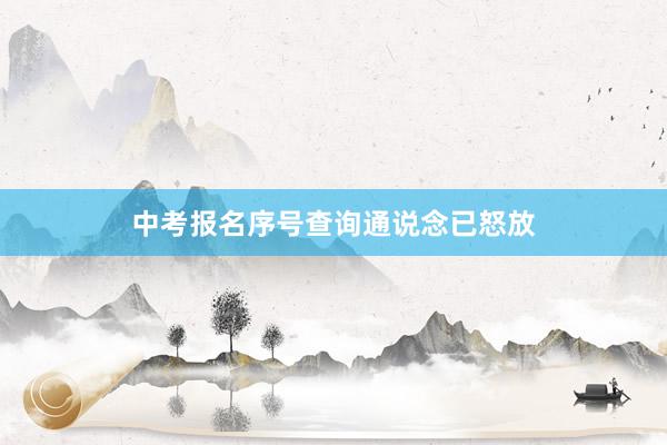 中考报名序号查询通说念已怒放