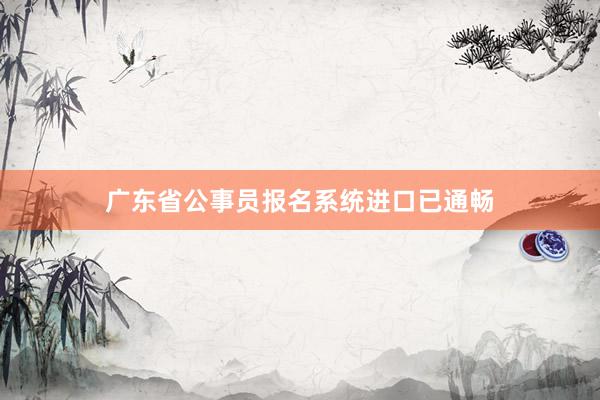 广东省公事员报名系统进口已通畅