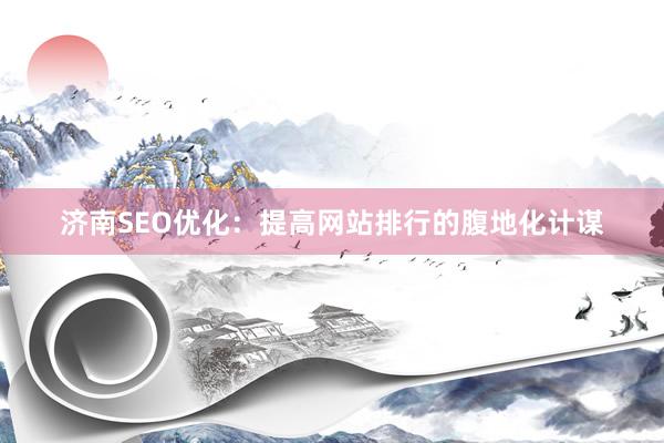 济南SEO优化：提高网站排行的腹地化计谋