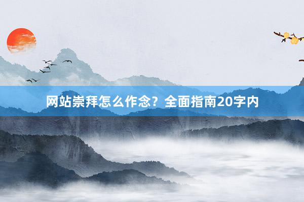 网站崇拜怎么作念？全面指南20字内