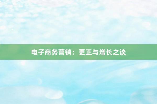 电子商务营销：更正与增长之谈
