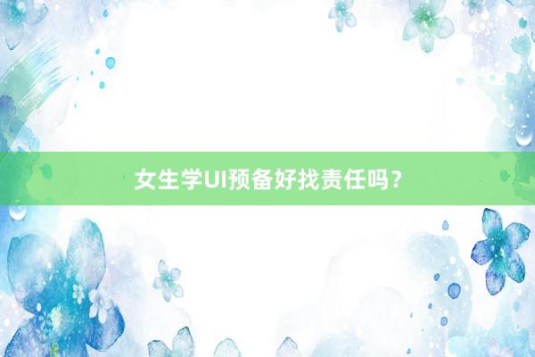 女生学UI预备好找责任吗？