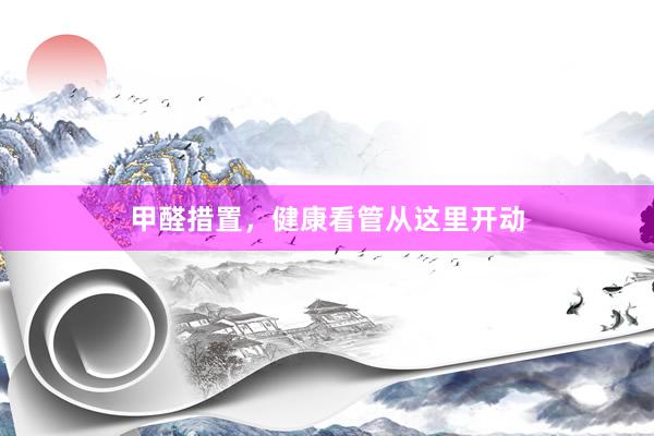 甲醛措置，健康看管从这里开动
