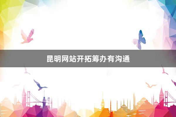 昆明网站开拓筹办有沟通