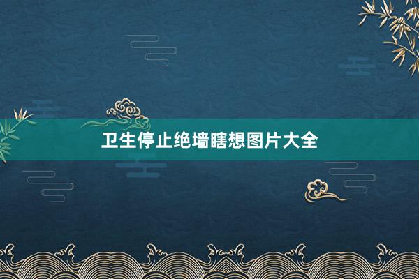 卫生停止绝墙瞎想图片大全