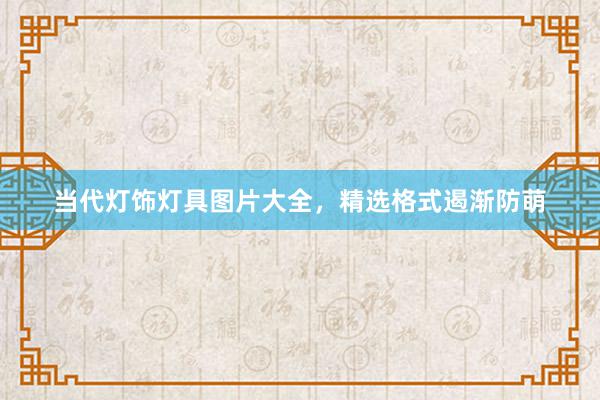 当代灯饰灯具图片大全，精选格式遏渐防萌