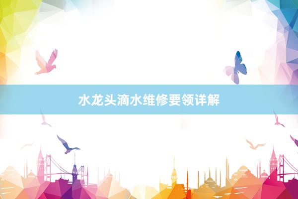 水龙头滴水维修要领详解