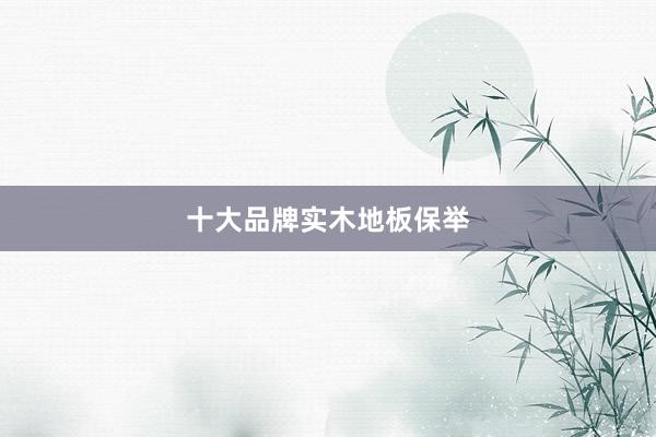 十大品牌实木地板保举